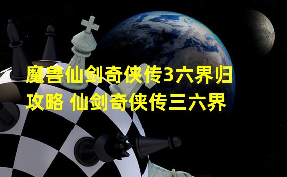 魔兽仙剑奇侠传3六界归攻略 仙剑奇侠传三六界