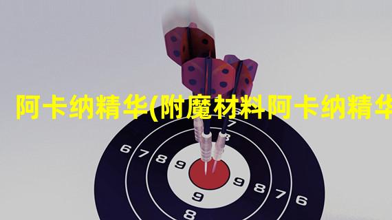 阿卡纳精华(附魔材料阿卡纳精华)