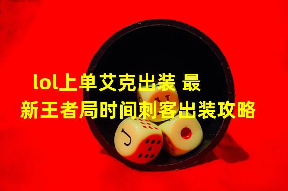 lol上单艾克出装 最新王者局时间刺客出装攻略