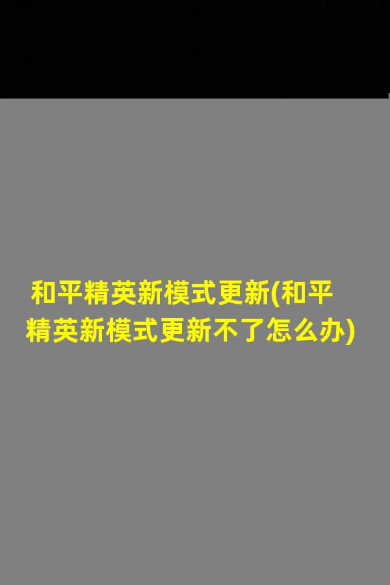 和平精英新模式更新(和平精英新模式更新不了怎么办)