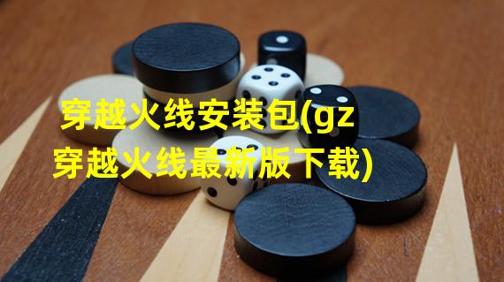 穿越火线安装包(gz穿越火线最新版下载)