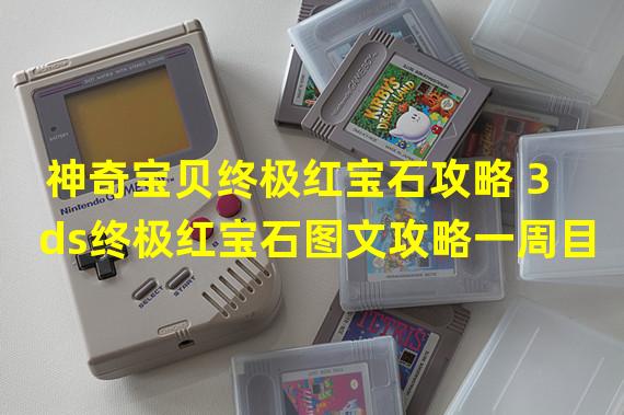 神奇宝贝终极红宝石攻略 3ds终极红宝石图文攻略一周目