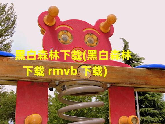 黑白森林下载(黑白森林下载 rmvb 下载)