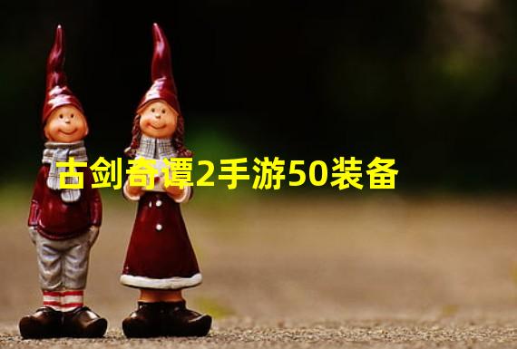 古剑奇谭2手游50装备