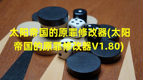 太阳帝国的原罪修改器(太阳帝国的原罪修改器V1.80)