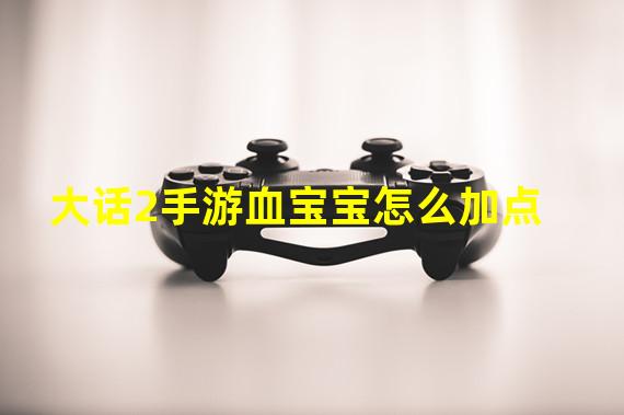 大话2手游血宝宝怎么加点