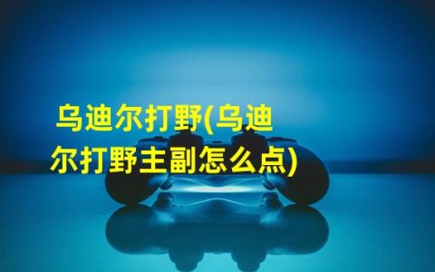 优化乌迪尔打野玩法，让你稳获胜利(乌迪尔打野必学攻略)