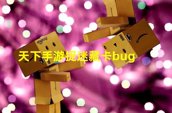 天下手游捉迷藏卡bug