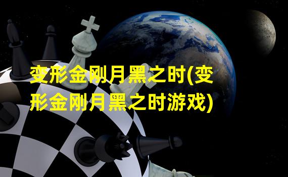 变形金刚月黑之时(变形金刚月黑之时游戏)