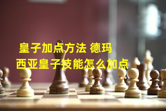 皇子加点方法 德玛西亚皇子技能怎么加点