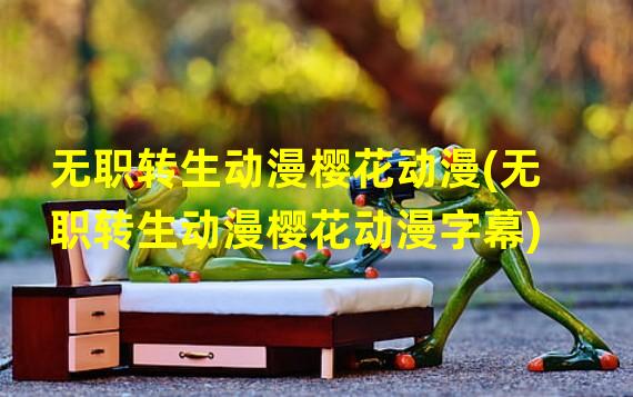 无职转生动漫樱花动漫(无职转生动漫樱花动漫字幕)