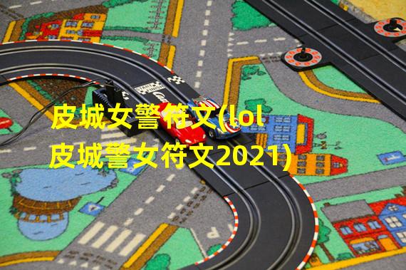 皮城女警符文(lol皮城警女符文2021)