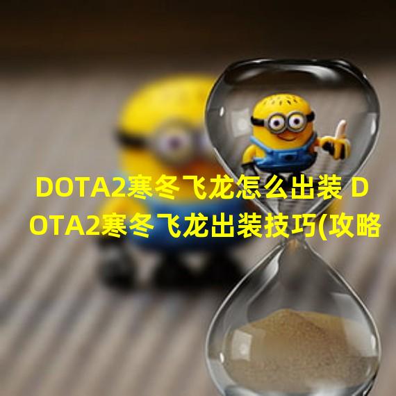 DOTA2寒冬飞龙怎么出装 DOTA2寒冬飞龙出装技巧(攻略