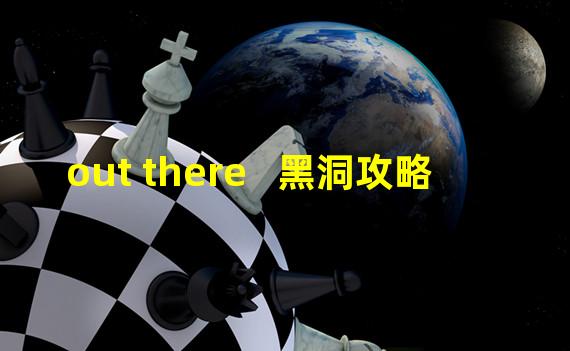 out there   黑洞攻略