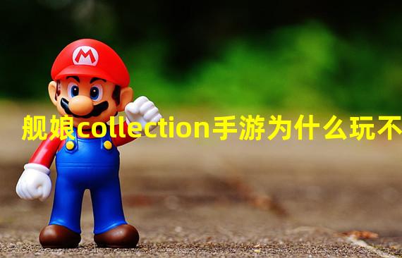 舰娘collection手游为什么玩不了