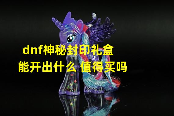 dnf神秘封印礼盒能开出什么 值得买吗