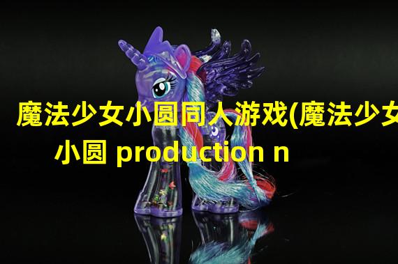 魔法少女小圆同人游戏(魔法少女小圆 production note)