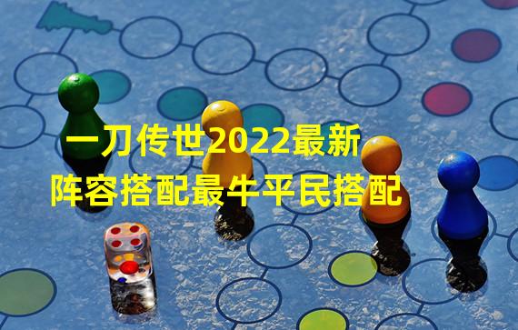 一刀传世2022最新阵容搭配最牛平民搭配