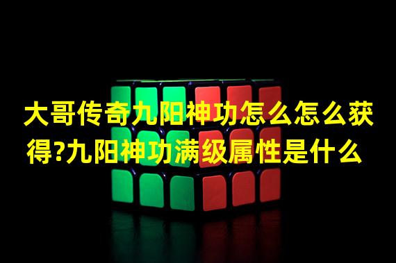 大哥传奇九阳神功怎么怎么获得?九阳神功满级属性是什么