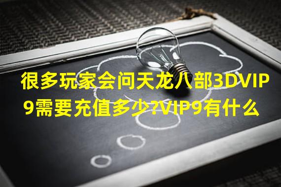 很多玩家会问天龙八部3DVIP9需要充值多少?VIP9有什么优