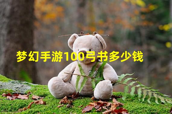 梦幻手游100弓书多少钱