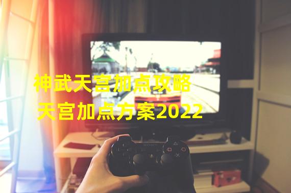 神武天宫加点攻略 天宫加点方案2022