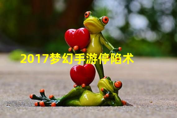 2017梦幻手游停陷术