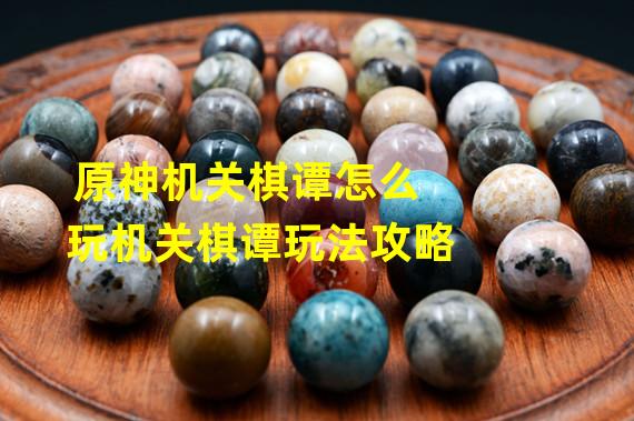 原神机关棋谭怎么玩机关棋谭玩法攻略