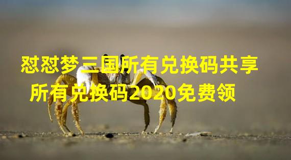 怼怼梦三国所有兑换码共享所有兑换码2020免费领