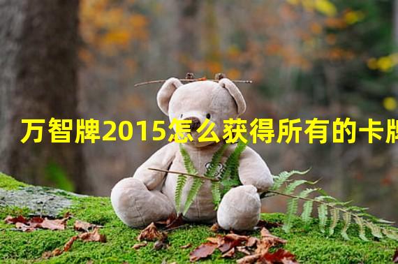 万智牌2015怎么获得所有的卡牌?