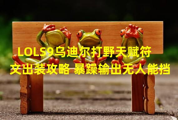 LOLS9乌迪尔打野天赋符文出装攻略 暴躁输出无人能挡