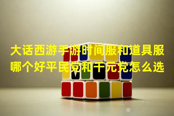 大话西游手游时间服和道具服哪个好平民党和千元党怎么选