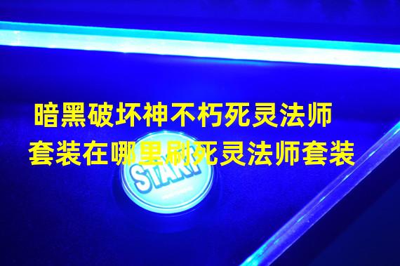 暗黑破坏神不朽死灵法师套装在哪里刷死灵法师套装