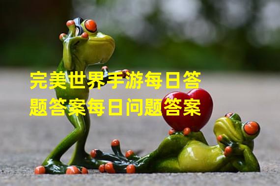 完美世界手游每日答题答案每日问题答案