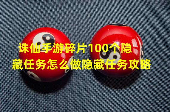 诛仙手游碎片100个隐藏任务怎么做隐藏任务攻略