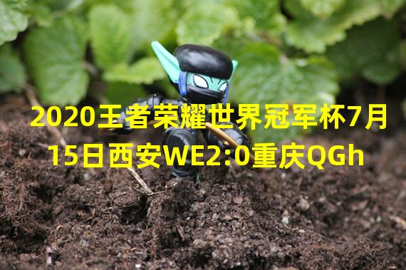 2020王者荣耀世界冠军杯7月15日西安WE2:0重庆QGhappyWE