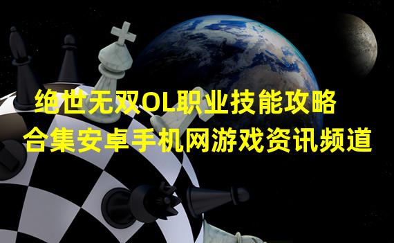 绝世无双OL职业技能攻略合集安卓手机网游戏资讯频道