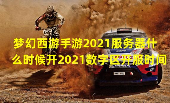 梦幻西游手游2021服务器什么时候开2021数字区开服时间