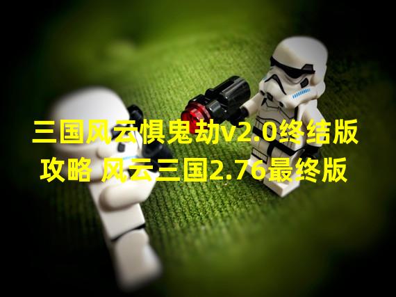 三国风云惧鬼劫v2.0终结版 攻略 风云三国2.76最终版