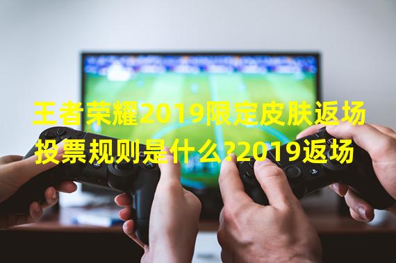 王者荣耀2019限定皮肤返场投票规则是什么?2019返场