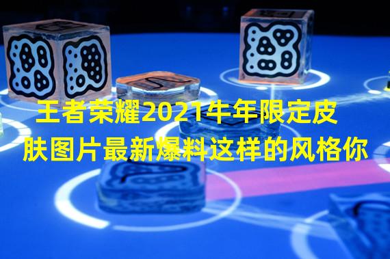 王者荣耀2021牛年限定皮肤图片最新爆料这样的风格你