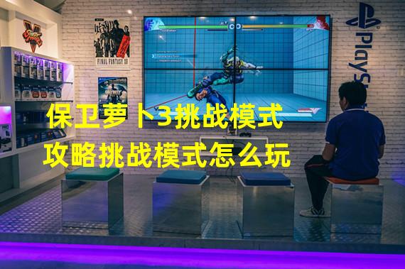 保卫萝卜3挑战模式攻略挑战模式怎么玩