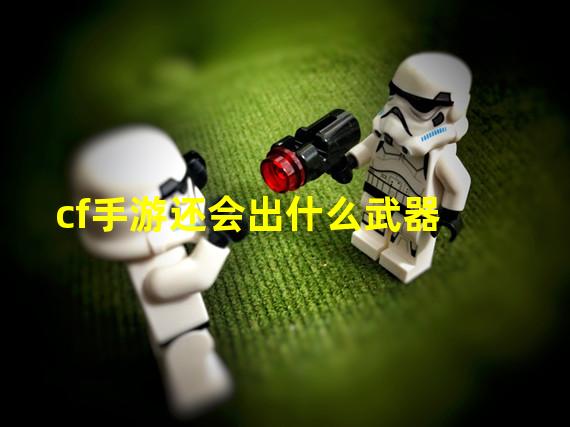 cf手游还会出什么武器