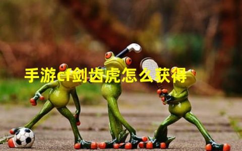 cf手游剑齿虎是什么系列的枪(手游cf剑齿虎怎么获得)