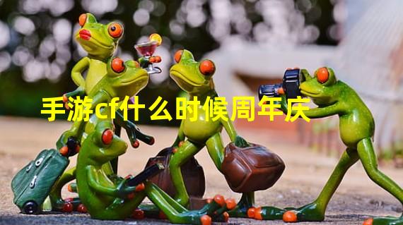 手游cf什么时候周年庆