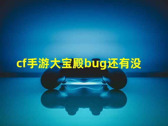 cf手游大宝殿bug还有没