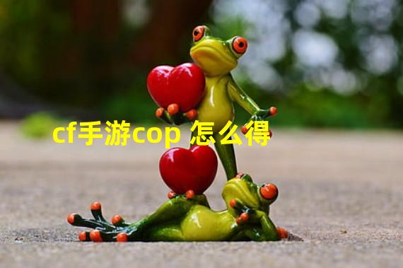 cf手游cop 怎么得