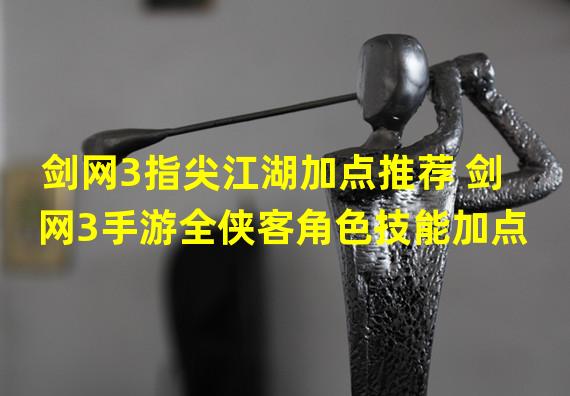 剑网3指尖江湖加点推荐 剑网3手游全侠客角色技能加点