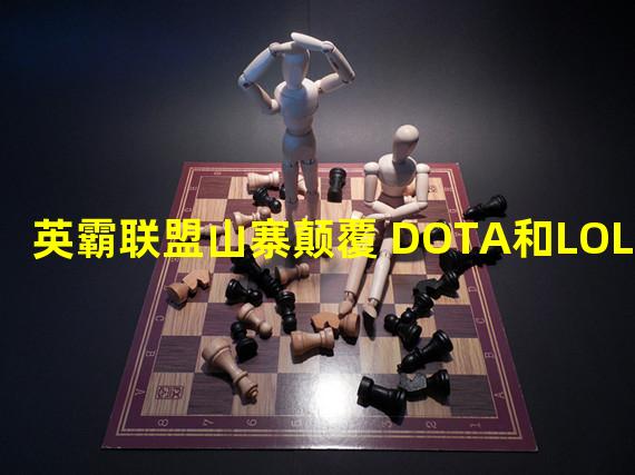 英霸联盟山寨颠覆 DOTA和LOL合体