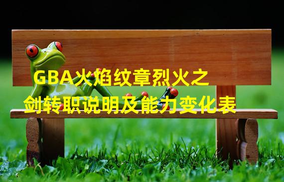 GBA火焰纹章烈火之剑转职说明及能力变化表